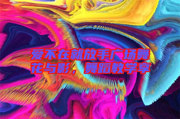愛不在就放手廣場舞花與影,舞蹈教學(xué)享