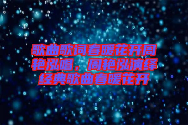 歌曲歌詞春暖花開周艷泓唱，周艷泓演繹經(jīng)典歌曲春暖花開