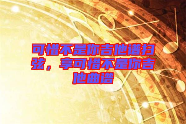 可惜不是你吉他譜掃弦,享可惜不是你吉他曲譜