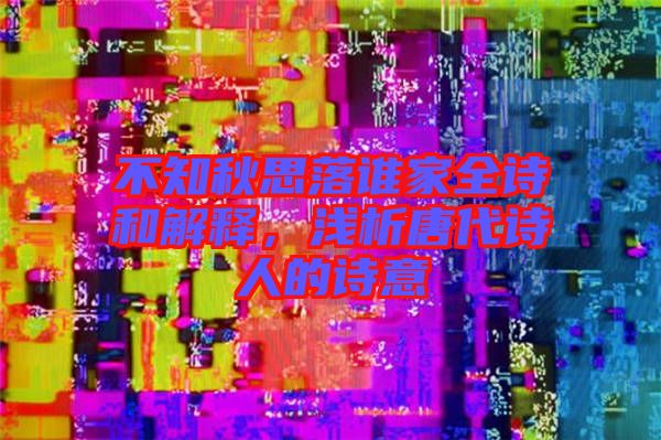 不知秋思落誰家全詩和解釋,淺析唐代詩人的詩意