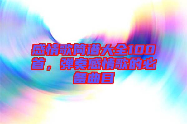 感情歌簡譜大全100首,彈奏感情歌的必備曲目