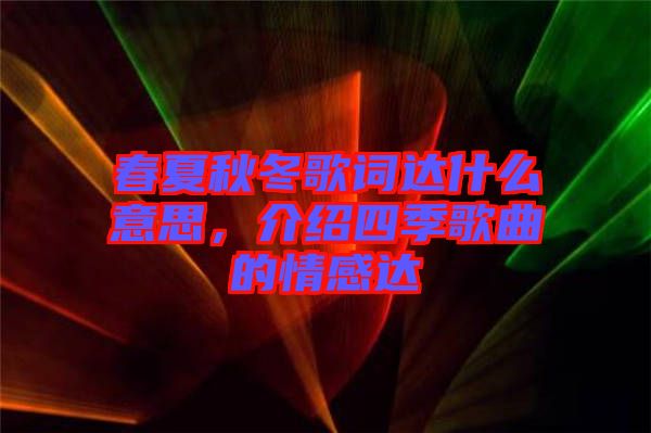 春夏秋冬歌詞達(dá)什么意思,介紹四季歌曲的情感達(dá)