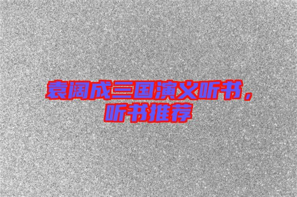 袁闊成三國演義聽書,聽書推薦