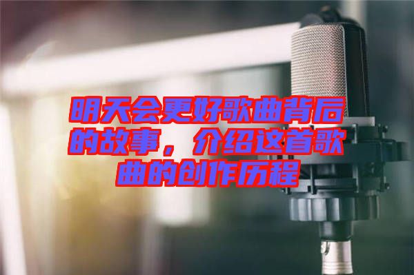 明天會更好歌曲背后的故事,介紹這首歌曲的創(chuàng)作歷程