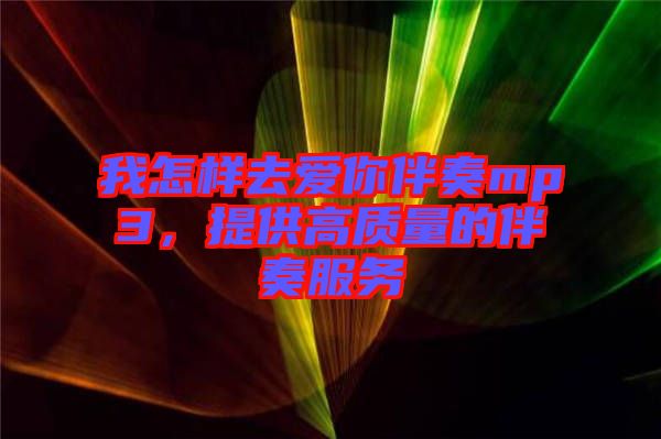 我怎樣去愛你伴奏mp3,提供高質量的伴奏服務