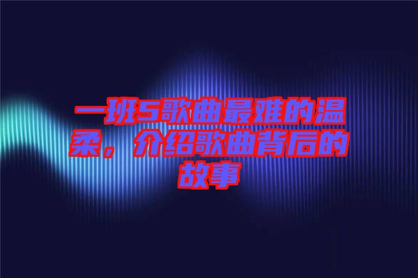 一班5歌曲最難的溫柔,介紹歌曲背后的故事