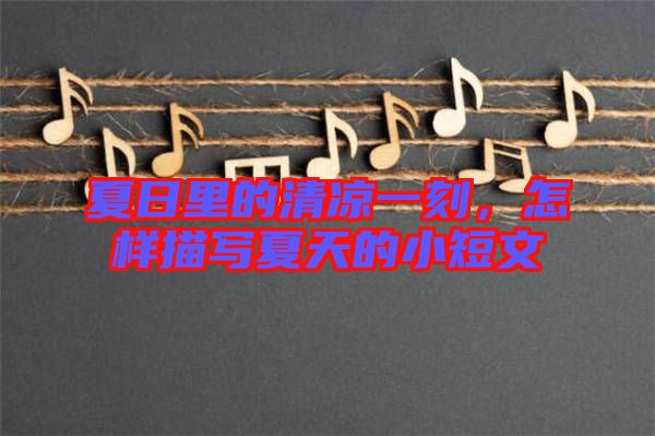 夏日里的清涼一刻,怎樣描寫夏天的小短文