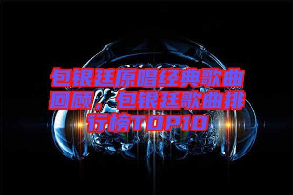 包銀廷原唱經典歌曲回顧,包銀廷歌曲排行榜TOP10