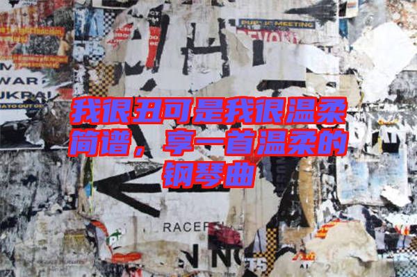 我很丑可是我很溫柔簡譜,享一首溫柔的鋼琴曲