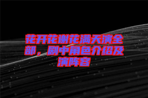 花開花謝花滿天演全部,劇中角色介紹及演陣容