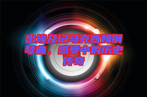 出埃及記馬克西姆鋼琴曲,感受中的歷史傳奇