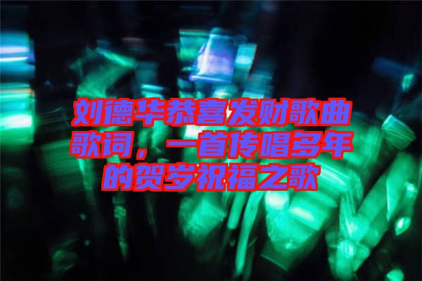 劉德華恭喜發財歌曲歌詞,一首傳唱多年的賀歲祝福之歌