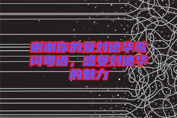 謝謝你的愛劉德華歌詞粵語,感受劉德華的魅力