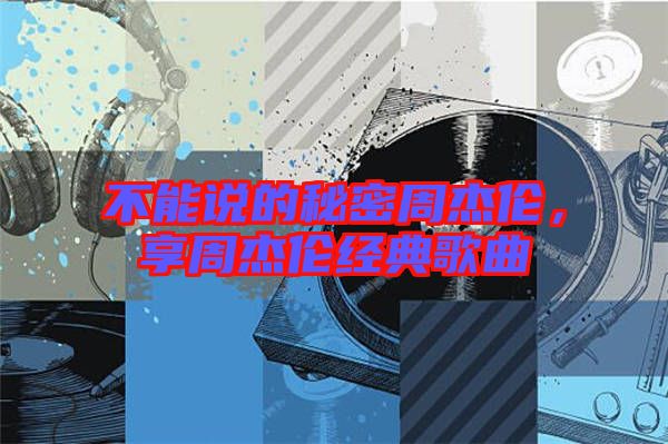 不能說的秘密周杰倫，享周杰倫經典歌曲