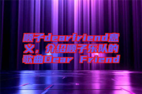 順子dearfriend意義,介紹順子樂隊的歌曲Dear Friend