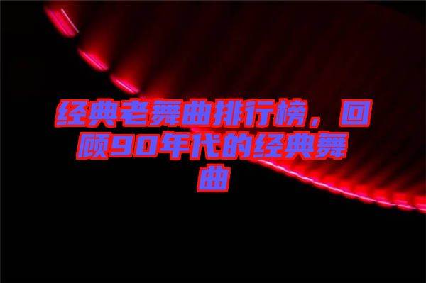經典老舞曲排行榜，回顧90年代的經典舞曲