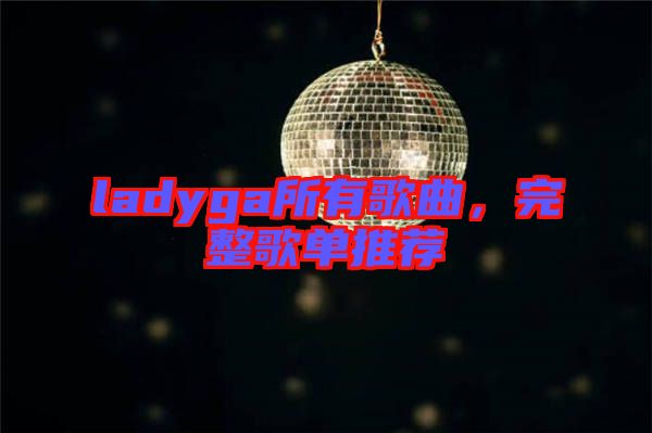 ladyga所有歌曲,完整歌單推薦
