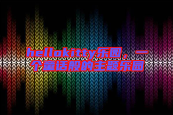 hellokitty樂園,一個(gè)童話般的主題樂園