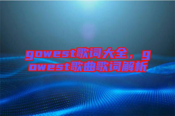gowest歌詞大全,gowest歌曲歌詞解析