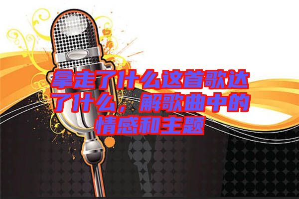 拿走了什么這首歌達(dá)了什么,解歌曲中的情感和主題