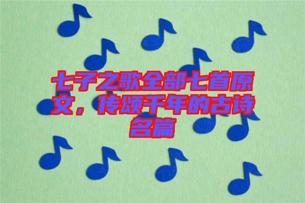 七子之歌全部七首原文,傳頌千年的古詩名篇