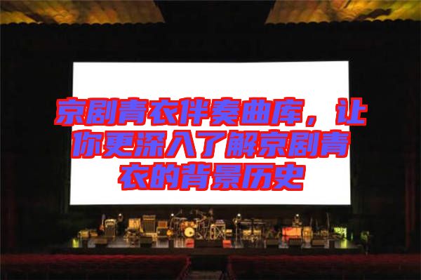 京劇青衣伴奏曲庫,讓你更深入了解京劇青衣的背景歷史