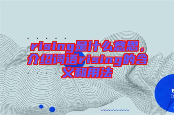 rising是什么意思,介紹詞語rising的含義和用法