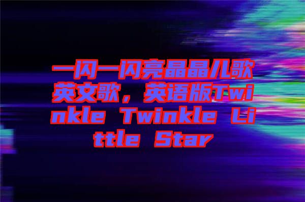 一閃一閃亮晶晶兒歌英文歌,英語版Twinkle Twinkle Little Star