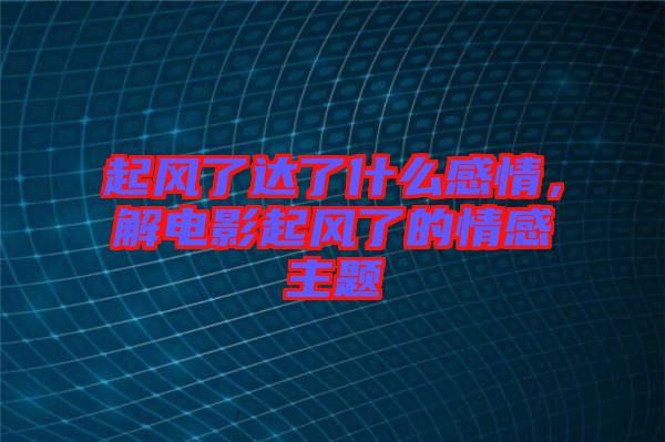 起風了達了什么感情,解電影起風了的情感主題