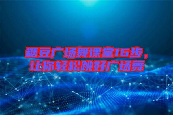 糖豆廣場舞課堂16步,讓你輕松跳好廣場舞