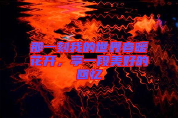 那一刻我的世界春暖花開,享一段美好的回憶