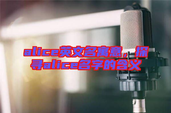 alice英文名寓意,探尋alice名字的含義