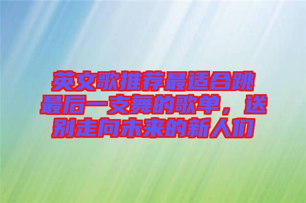 英文歌推薦最適合跳最后一支舞的歌單,送別走向未來的新人們