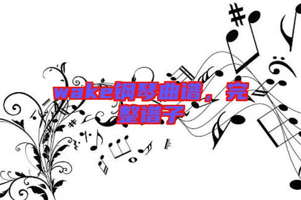 wake鋼琴曲譜,完整譜子