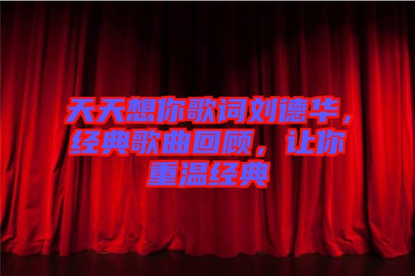 天天想你歌詞劉德華，經(jīng)典歌曲回顧，讓你重溫經(jīng)典