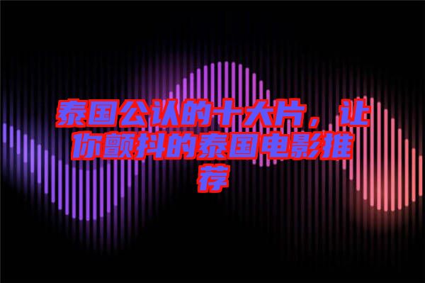 泰國公認的十大片，讓你顫抖的泰國電影推薦