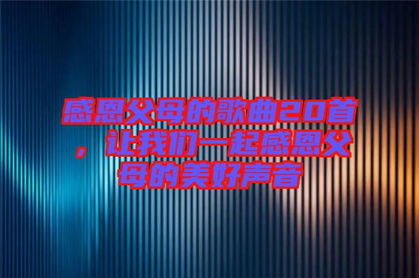 感恩父母的歌曲20首，讓我們一起感恩父母的美好聲音