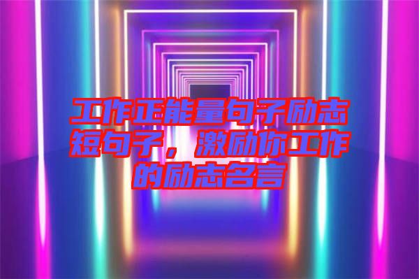 工作正能量句子勵志短句子,激勵你工作的勵志名言