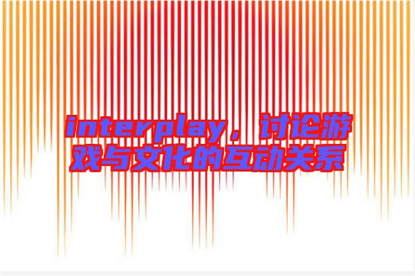interplay,討論游戲與文化的互動關系