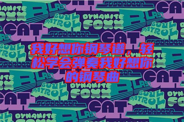 我好想你鋼琴譜,輕松學會彈奏我好想你的鋼琴曲