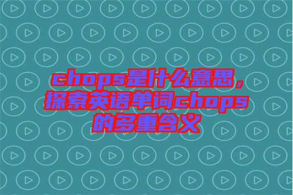 chops是什么意思,探索英語單詞chops的多重含義
