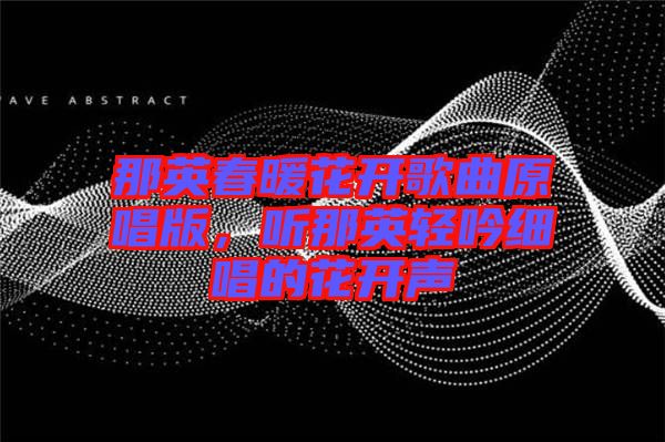 那英春暖花開歌曲原唱版,聽那英輕吟細(xì)唱的花開聲