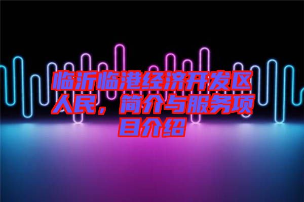 臨沂臨港經濟開發區人民,簡介與服務項目介紹