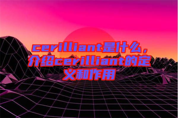 cerilliant是什么,介紹cerilliant的定義和作用
