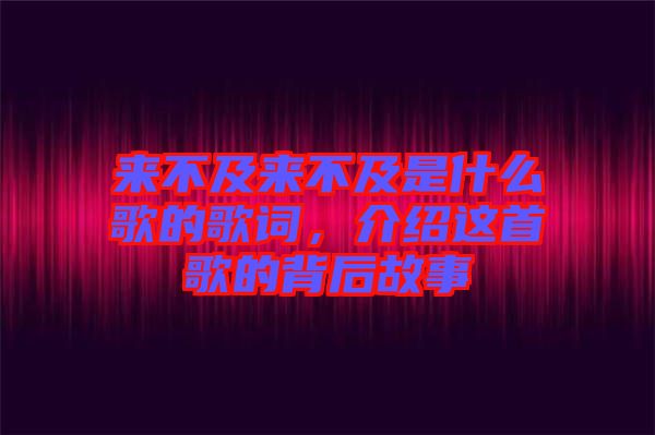 來不及來不及是什么歌的歌詞,介紹這首歌的背后故事