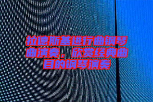 拉德斯基進行曲鋼琴曲演奏,欣賞經典曲目的鋼琴演奏