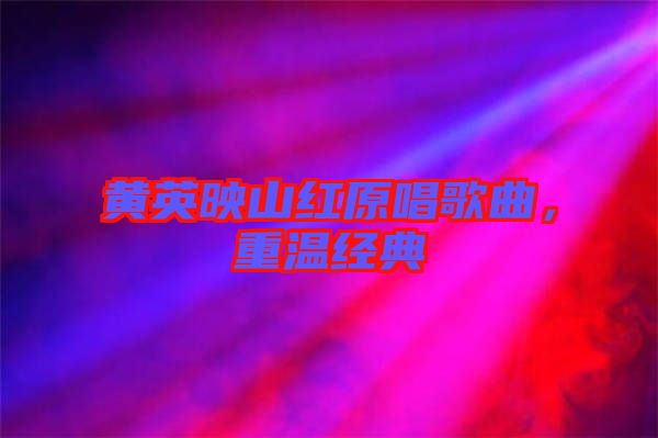 黃英映山紅原唱歌曲,重溫經(jīng)典