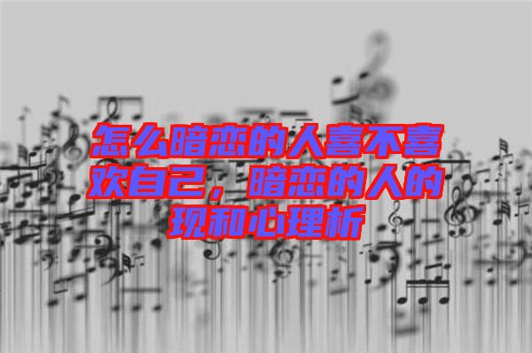 怎么暗戀的人喜不喜歡自己,暗戀的人的現和心理析