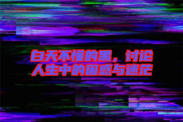 白天不懂的黑,討論人生中的困惑與迷茫