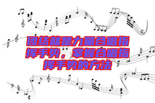 團結(jié)就是力量合唱指揮手勢,掌握合唱指揮手勢的方法